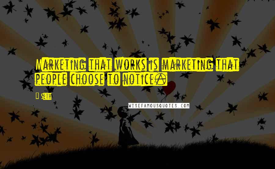 Seth Quotes: Marketing that works is marketing that people choose to notice.