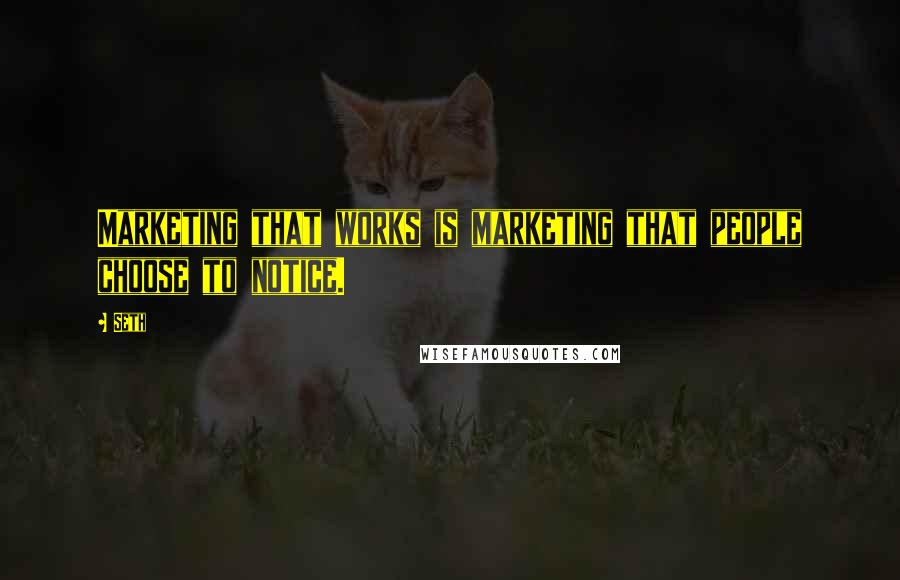 Seth Quotes: Marketing that works is marketing that people choose to notice.