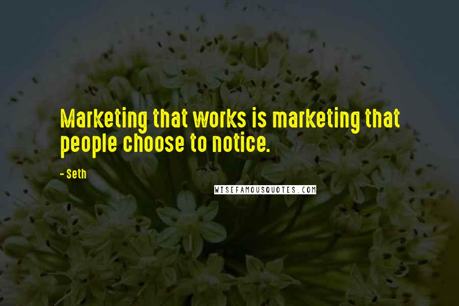 Seth Quotes: Marketing that works is marketing that people choose to notice.