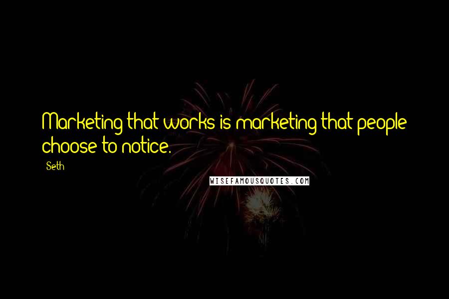 Seth Quotes: Marketing that works is marketing that people choose to notice.