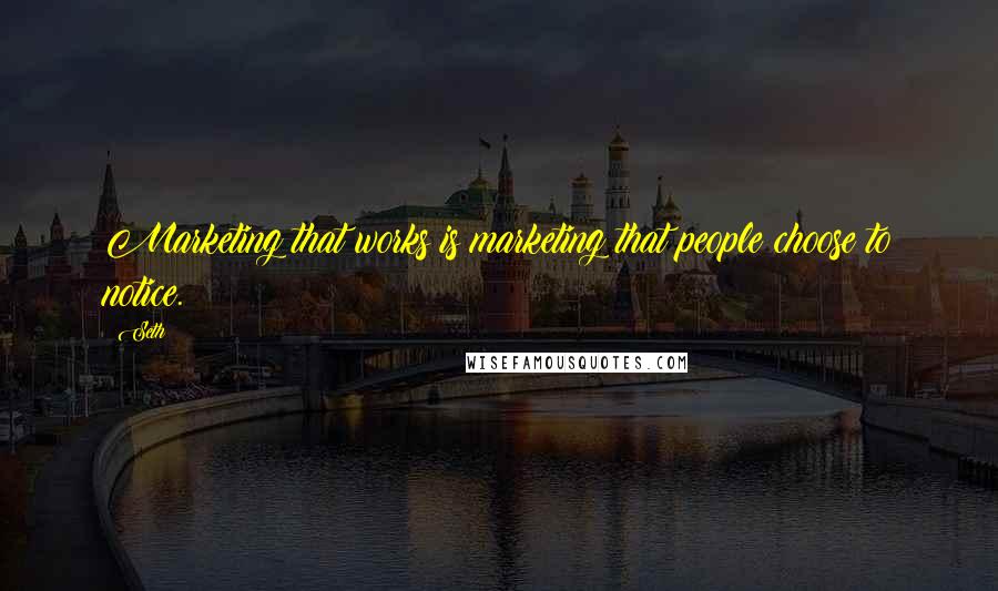 Seth Quotes: Marketing that works is marketing that people choose to notice.