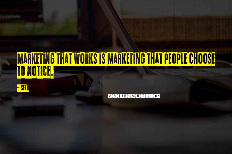 Seth Quotes: Marketing that works is marketing that people choose to notice.