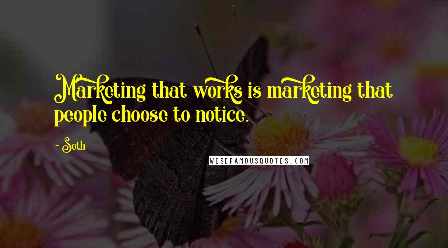 Seth Quotes: Marketing that works is marketing that people choose to notice.