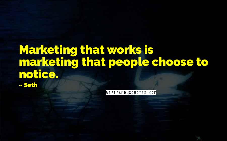 Seth Quotes: Marketing that works is marketing that people choose to notice.