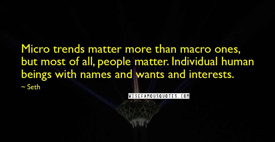 Seth Quotes: Micro trends matter more than macro ones, but most of all, people matter. Individual human beings with names and wants and interests.