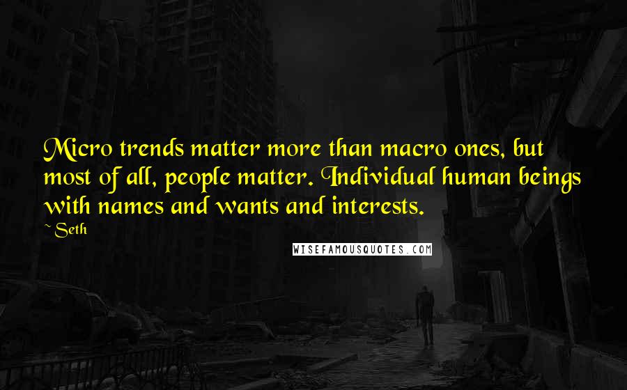 Seth Quotes: Micro trends matter more than macro ones, but most of all, people matter. Individual human beings with names and wants and interests.