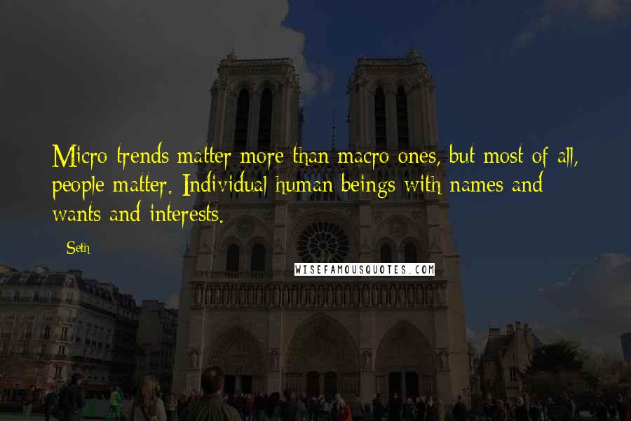 Seth Quotes: Micro trends matter more than macro ones, but most of all, people matter. Individual human beings with names and wants and interests.