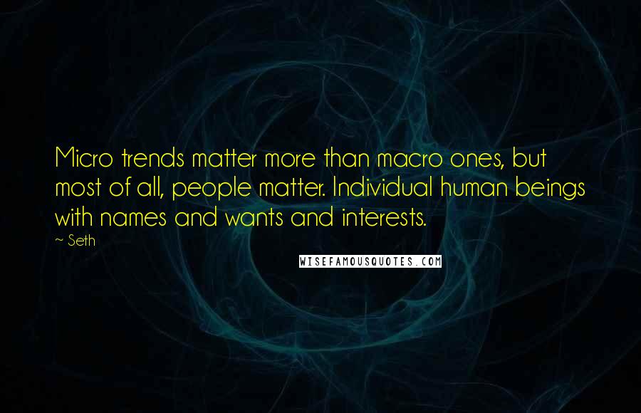 Seth Quotes: Micro trends matter more than macro ones, but most of all, people matter. Individual human beings with names and wants and interests.