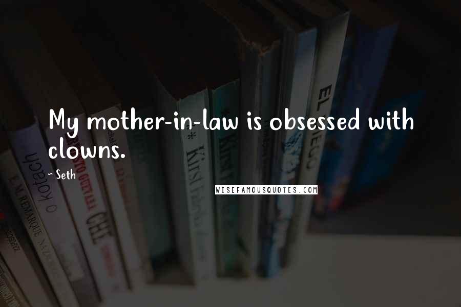 Seth Quotes: My mother-in-law is obsessed with clowns.