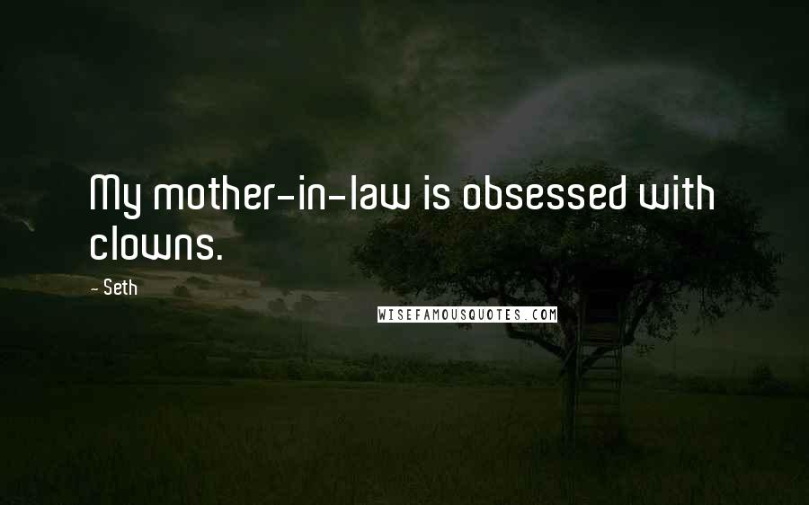 Seth Quotes: My mother-in-law is obsessed with clowns.