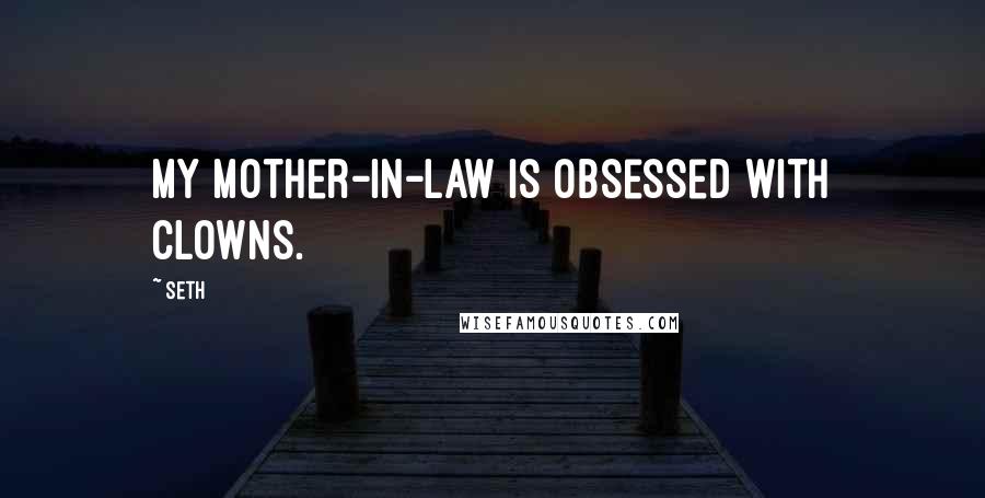 Seth Quotes: My mother-in-law is obsessed with clowns.