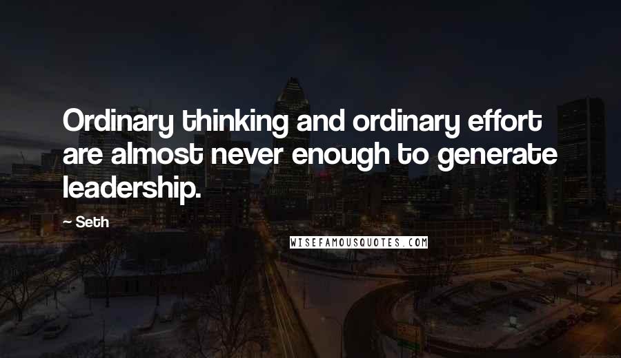 Seth Quotes: Ordinary thinking and ordinary effort are almost never enough to generate leadership.