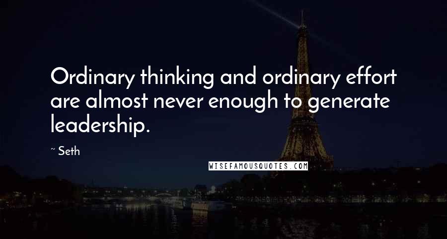 Seth Quotes: Ordinary thinking and ordinary effort are almost never enough to generate leadership.