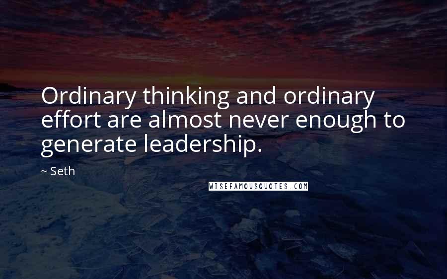 Seth Quotes: Ordinary thinking and ordinary effort are almost never enough to generate leadership.