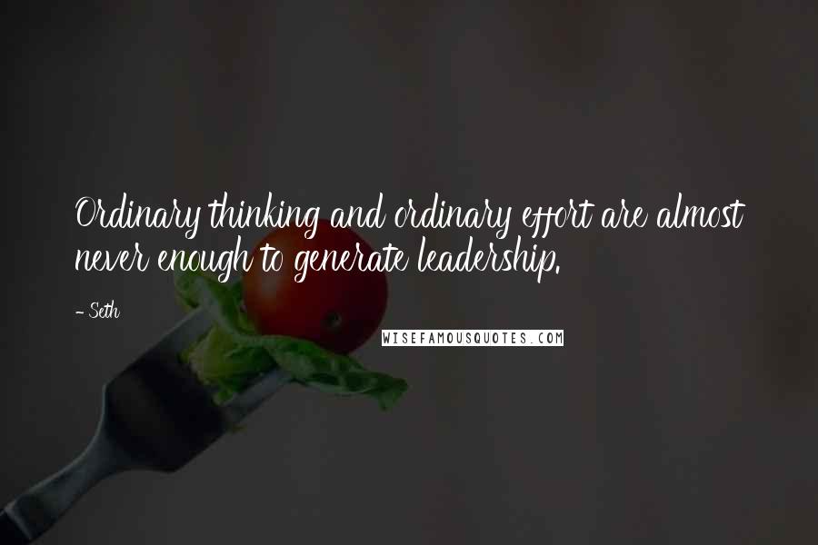 Seth Quotes: Ordinary thinking and ordinary effort are almost never enough to generate leadership.