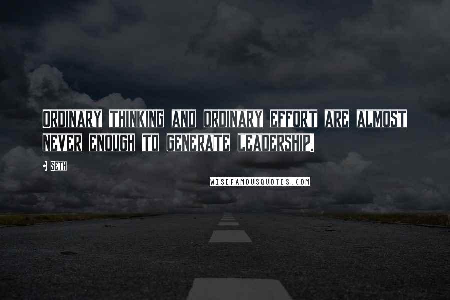 Seth Quotes: Ordinary thinking and ordinary effort are almost never enough to generate leadership.