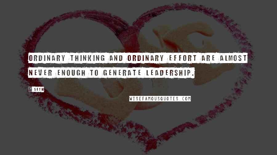 Seth Quotes: Ordinary thinking and ordinary effort are almost never enough to generate leadership.