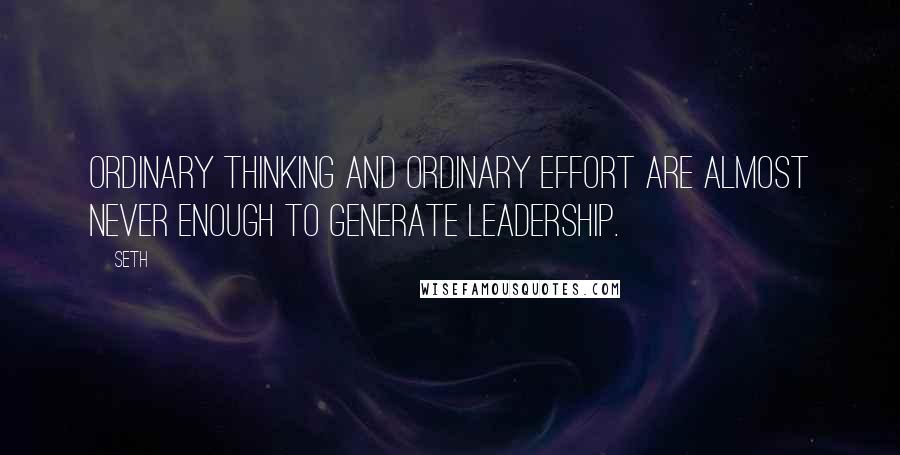 Seth Quotes: Ordinary thinking and ordinary effort are almost never enough to generate leadership.