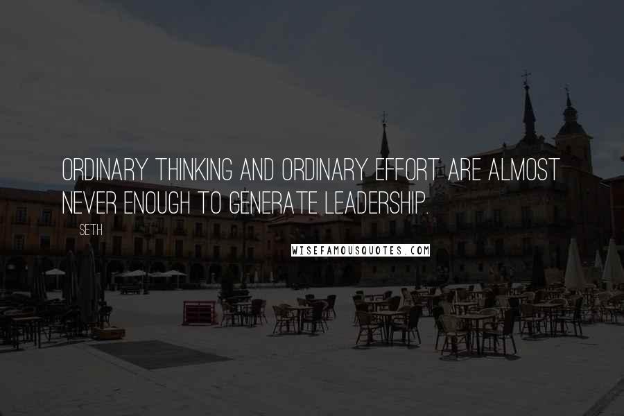 Seth Quotes: Ordinary thinking and ordinary effort are almost never enough to generate leadership.
