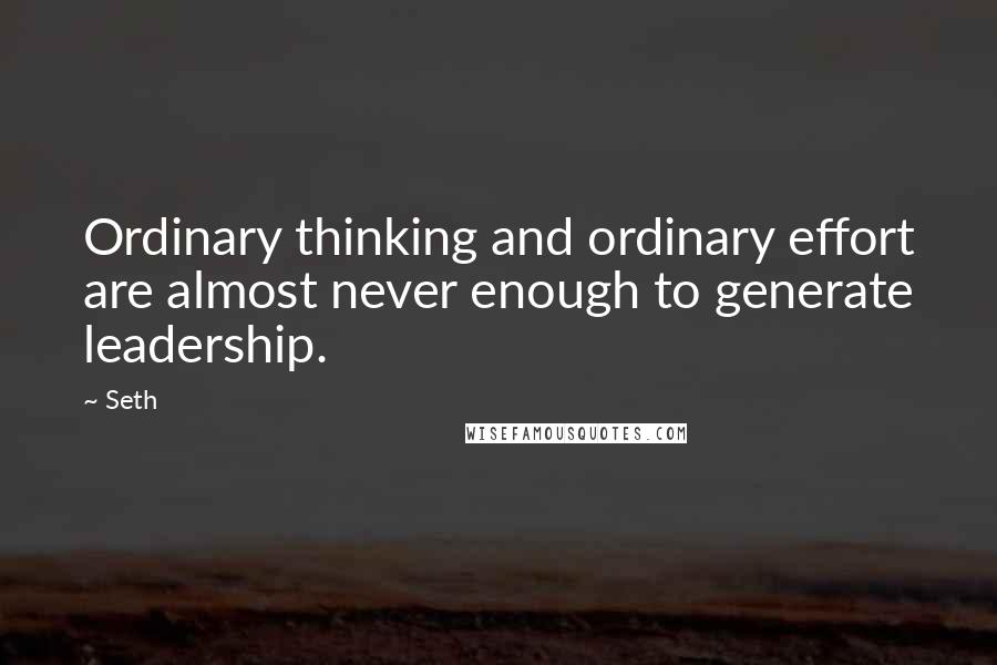 Seth Quotes: Ordinary thinking and ordinary effort are almost never enough to generate leadership.