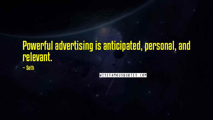 Seth Quotes: Powerful advertising is anticipated, personal, and relevant.