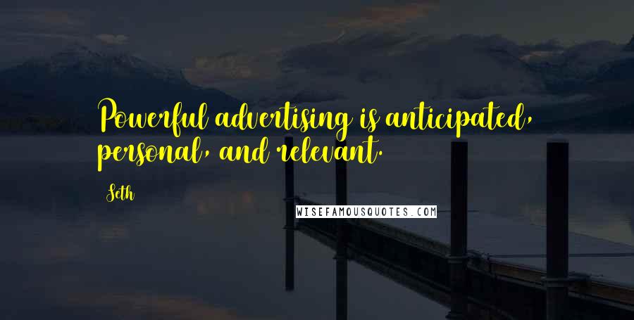 Seth Quotes: Powerful advertising is anticipated, personal, and relevant.
