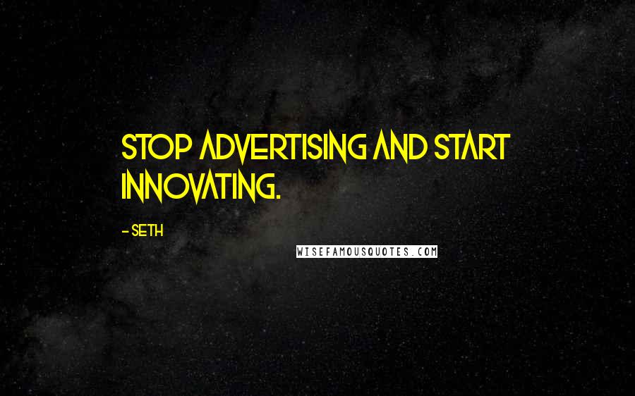 Seth Quotes: Stop advertising and start innovating.