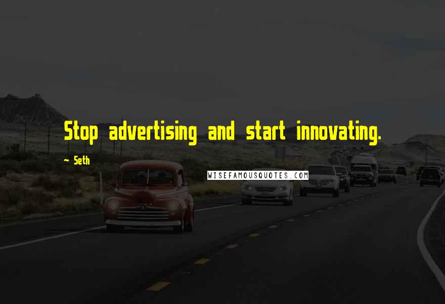 Seth Quotes: Stop advertising and start innovating.