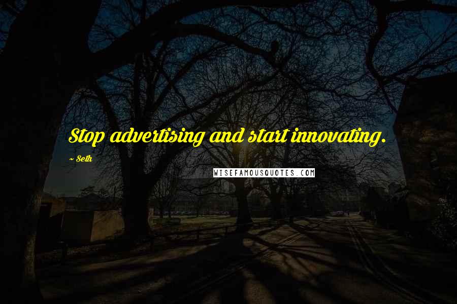 Seth Quotes: Stop advertising and start innovating.