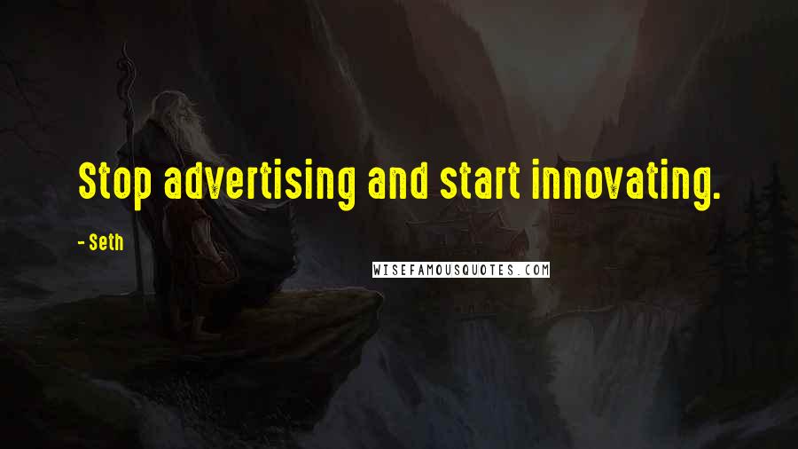 Seth Quotes: Stop advertising and start innovating.