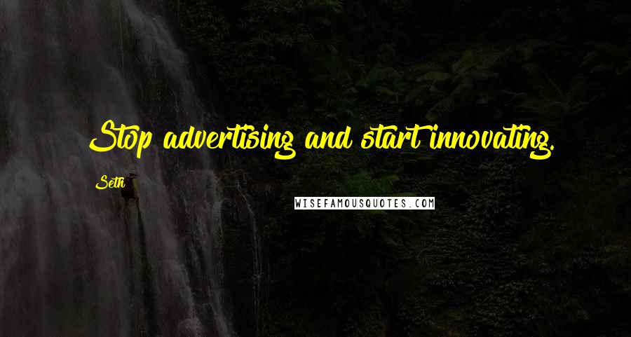 Seth Quotes: Stop advertising and start innovating.