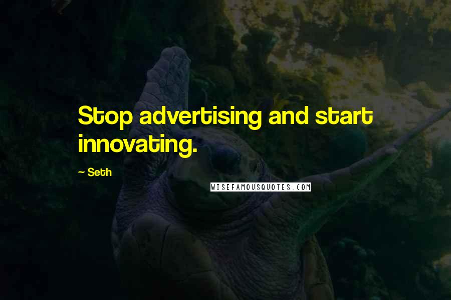 Seth Quotes: Stop advertising and start innovating.