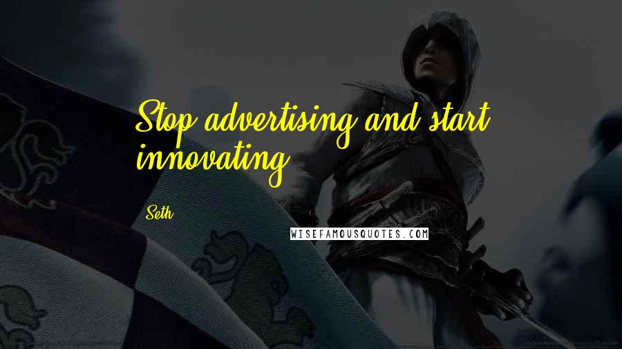 Seth Quotes: Stop advertising and start innovating.