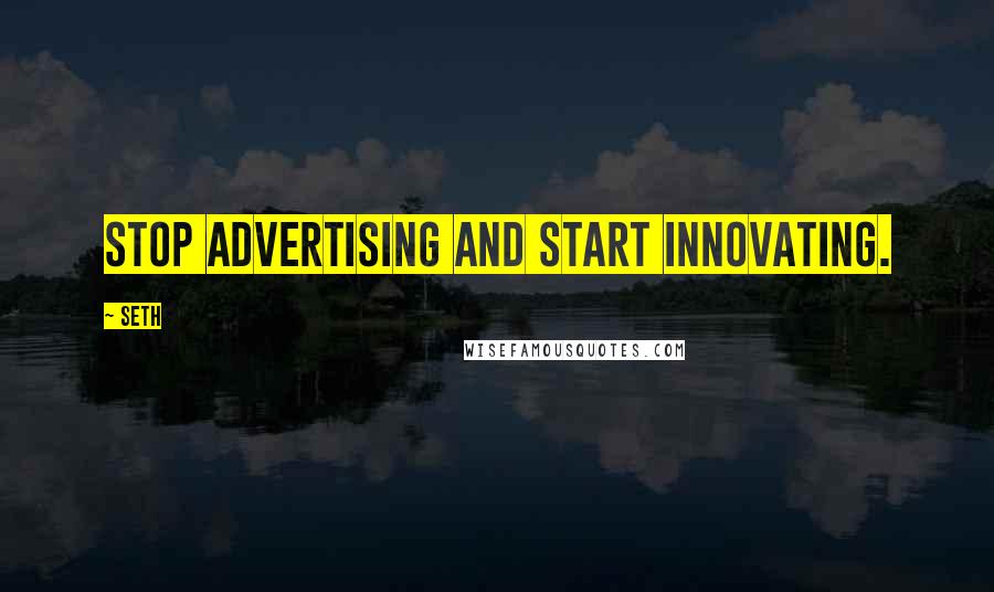 Seth Quotes: Stop advertising and start innovating.