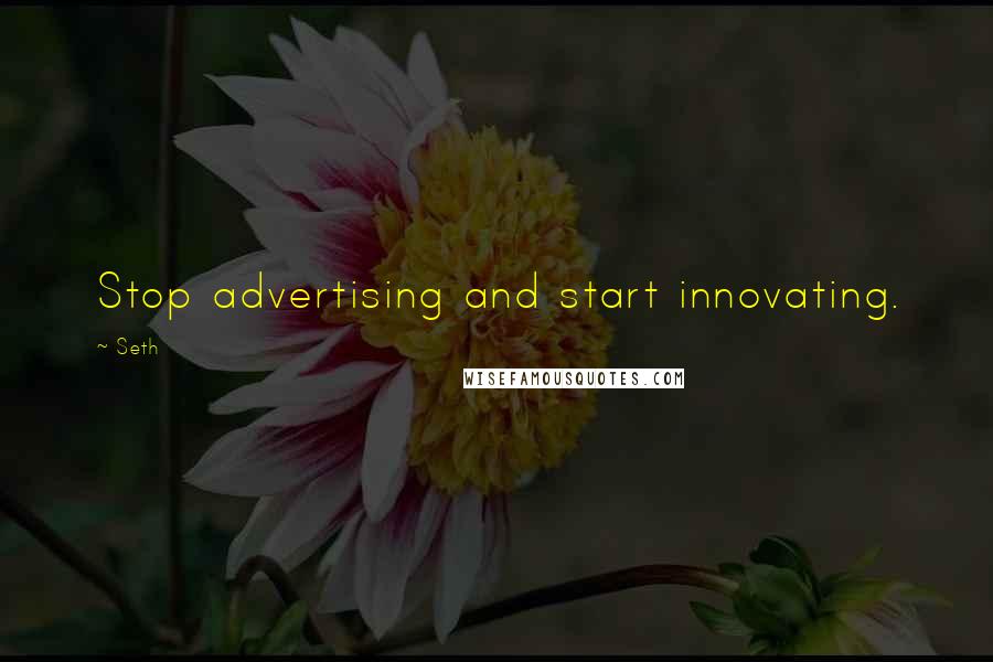 Seth Quotes: Stop advertising and start innovating.