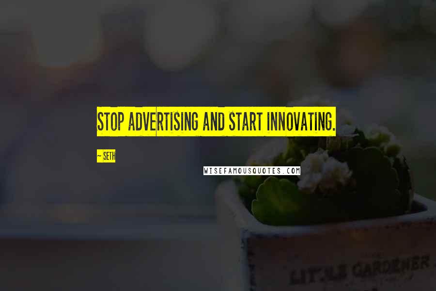 Seth Quotes: Stop advertising and start innovating.