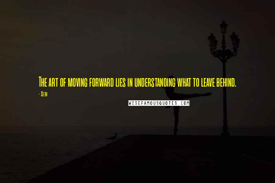 Seth Quotes: The art of moving forward lies in understanding what to leave behind.