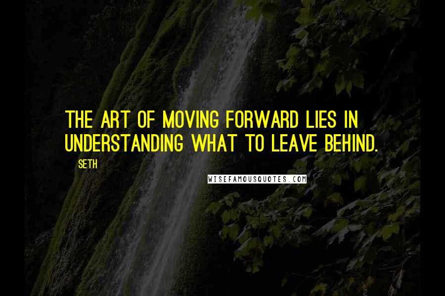 Seth Quotes: The art of moving forward lies in understanding what to leave behind.