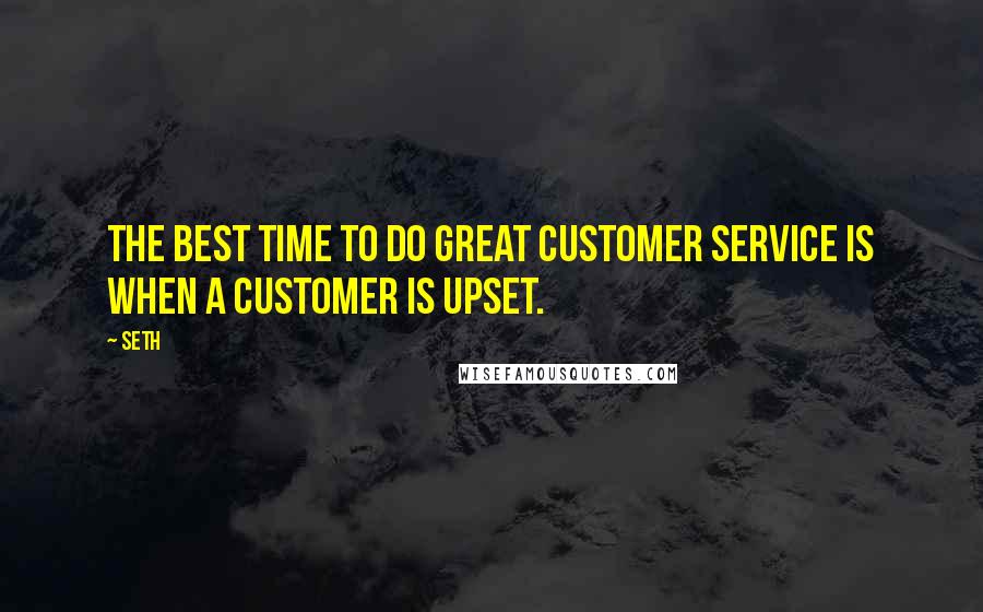 Seth Quotes: The best time to do great customer service is when a customer is upset.