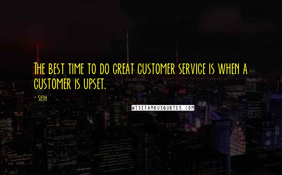 Seth Quotes: The best time to do great customer service is when a customer is upset.