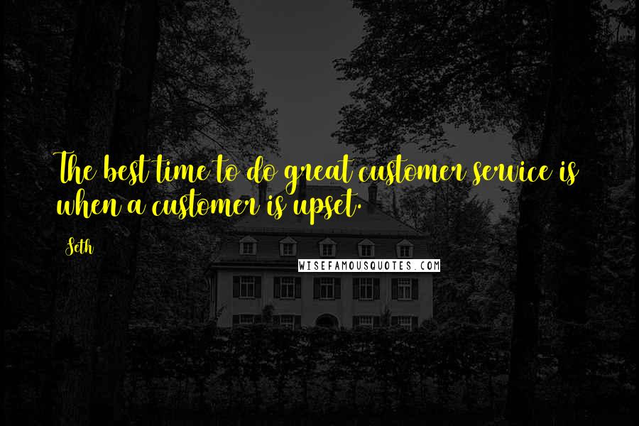 Seth Quotes: The best time to do great customer service is when a customer is upset.