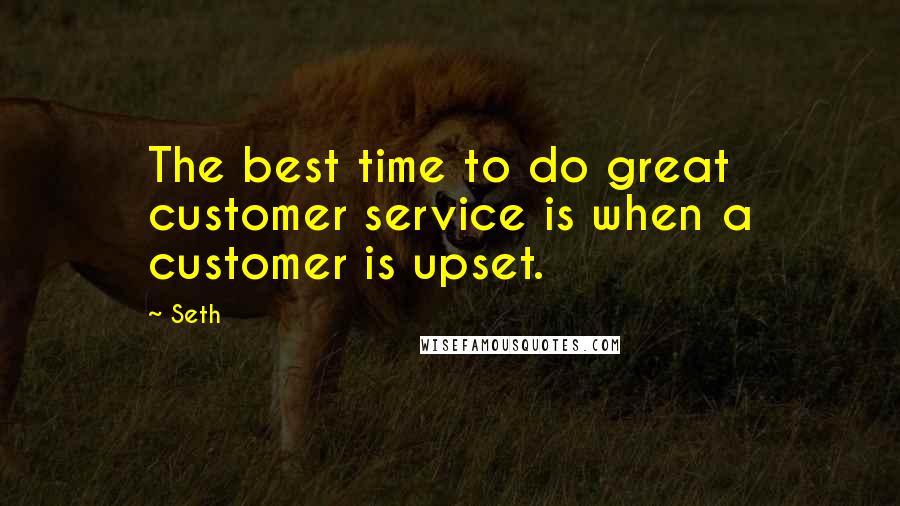 Seth Quotes: The best time to do great customer service is when a customer is upset.