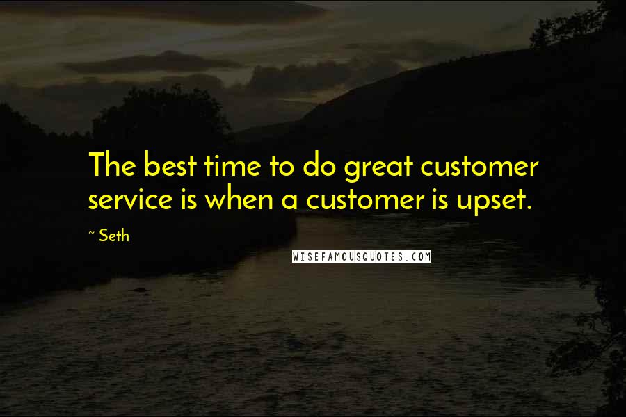 Seth Quotes: The best time to do great customer service is when a customer is upset.