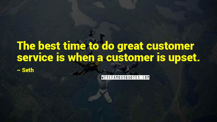 Seth Quotes: The best time to do great customer service is when a customer is upset.