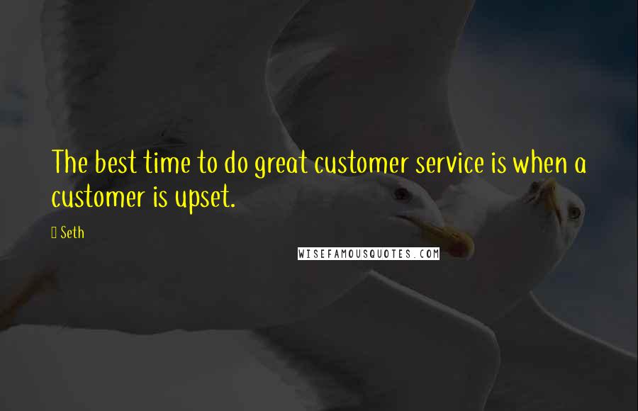 Seth Quotes: The best time to do great customer service is when a customer is upset.