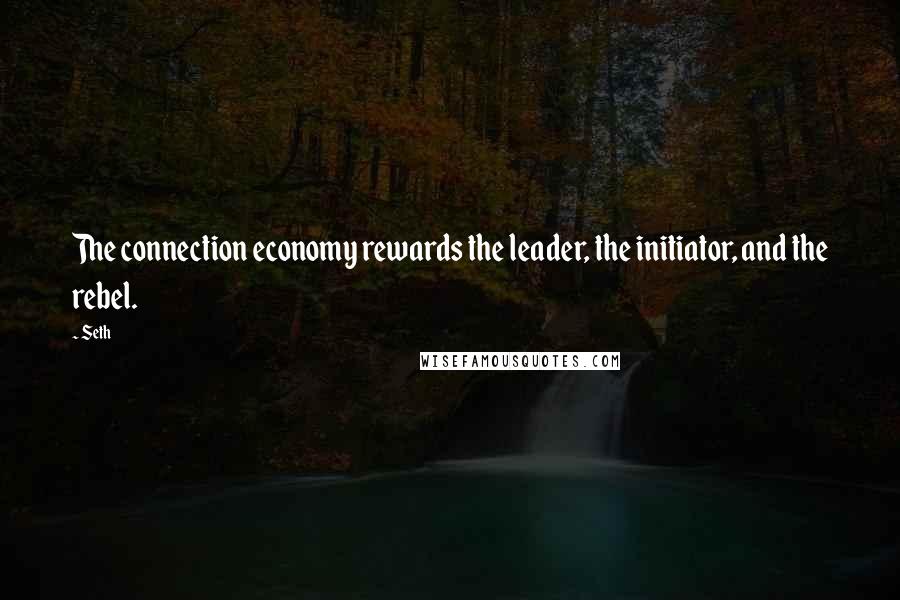 Seth Quotes: The connection economy rewards the leader, the initiator, and the rebel.