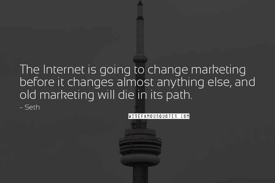 Seth Quotes: The Internet is going to change marketing before it changes almost anything else, and old marketing will die in its path.