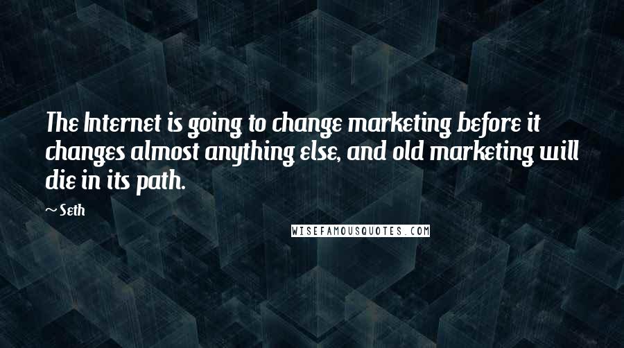 Seth Quotes: The Internet is going to change marketing before it changes almost anything else, and old marketing will die in its path.