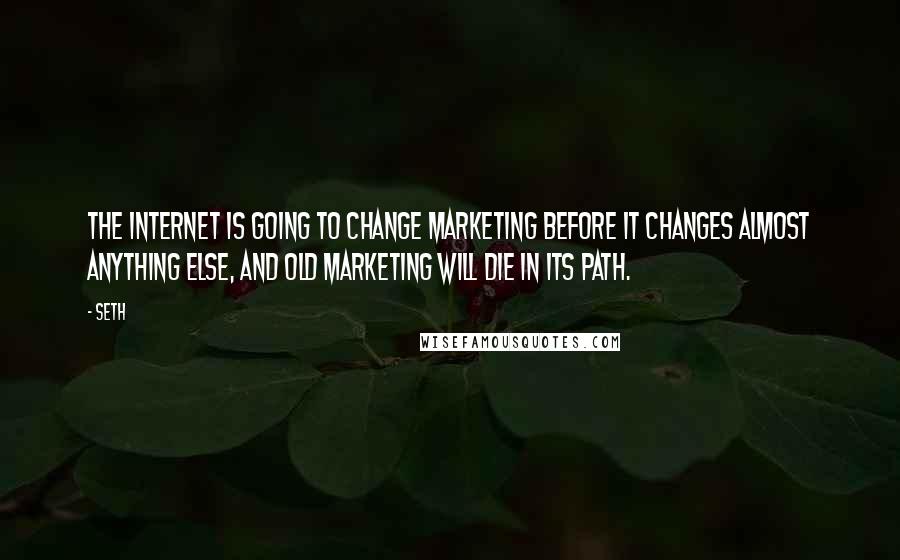 Seth Quotes: The Internet is going to change marketing before it changes almost anything else, and old marketing will die in its path.