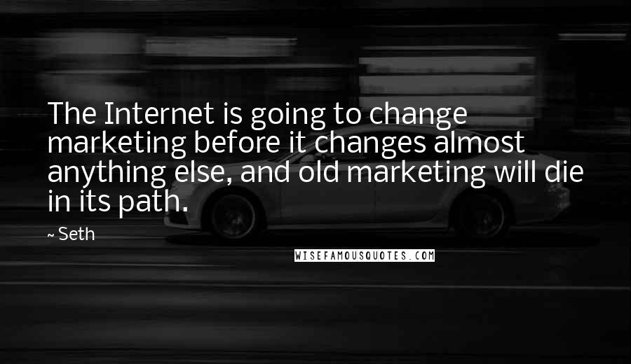 Seth Quotes: The Internet is going to change marketing before it changes almost anything else, and old marketing will die in its path.